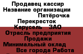 Продавец-кассир › Название организации ­ X5 Retail Group «Пятёрочка», «Перекресток», «Карусель», ЗАО › Отрасль предприятия ­ Продажи › Минимальный оклад ­ 19 592 - Все города Работа » Вакансии   . Мордовия респ.